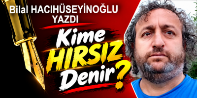 Bilal Hacıhüseyinoğlu yazdı Kime Hırsız Denir?